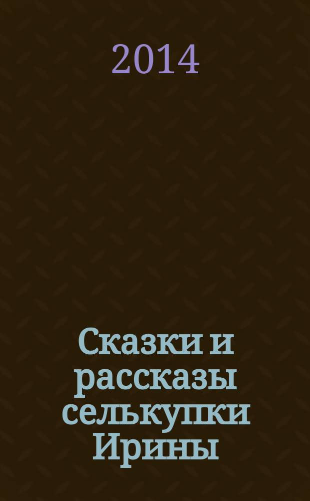 Сказки и рассказы селькупки Ирины : сборник фольклорных и литературных текстов на русском и селькупском языках