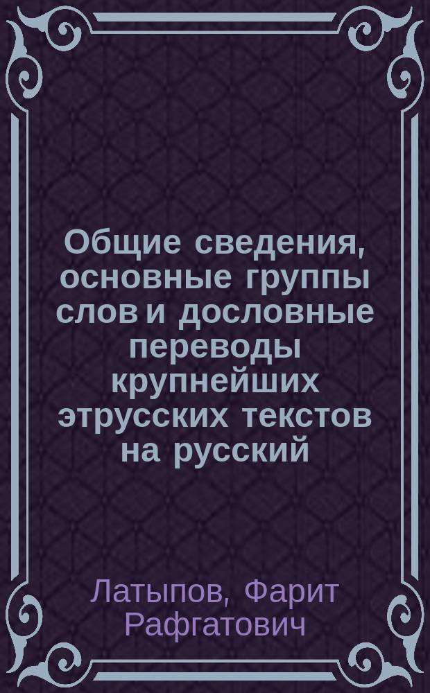Общие сведения, основные группы слов и дословные переводы крупнейших этрусских текстов на русский, английский и итальянский языки