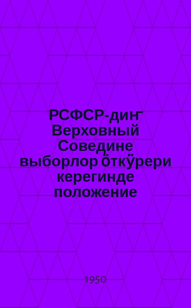 РСФСР-диҥ Верховный Соведине выборлор ӧткӱрери керегинде положение : 11 дек. 1950 j. РСФСР-дыҥ Верх. Сов. Президиумыныҥ Указыла jӧптӧп салган = Положение о выборах в Верховный Совет РСФСР