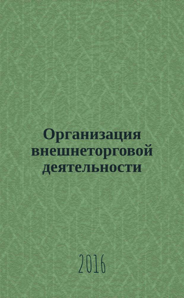 Организация внешнеторговой деятельности : учебное пособие : для студентов направлений подготовки "Торговое дело" (профиль - Коммерция), "Товароведение" (профиль - Товароведение и экспертиза товаров во внутренней и внешней торговле), "Экономика" (профиль - Мировая экономика)