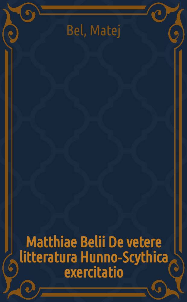 Matthiae Belii De vetere litteratura Hunno-Scythica exercitatio