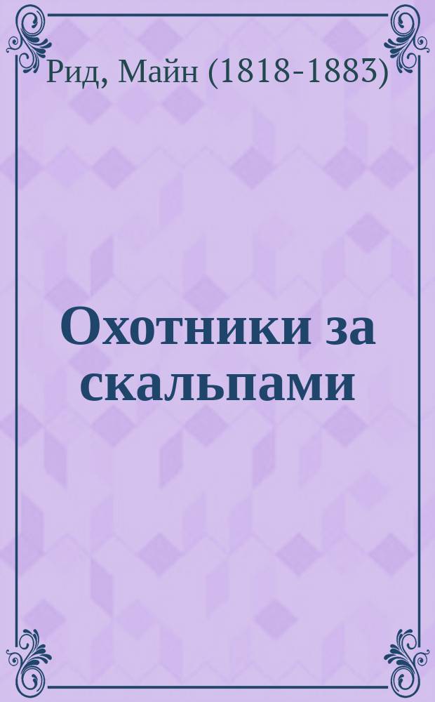 Охотники за скальпами; Вольные стрелки: перевод с английского: романы / Томас Майн Рид; ил.: Эвери, Поль Филиппото