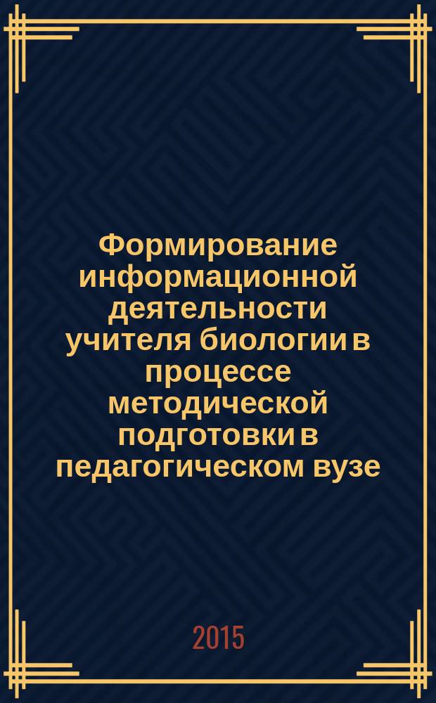 Формирование информационной деятельности учителя биологии в процессе методической подготовки в педагогическом вузе : монография