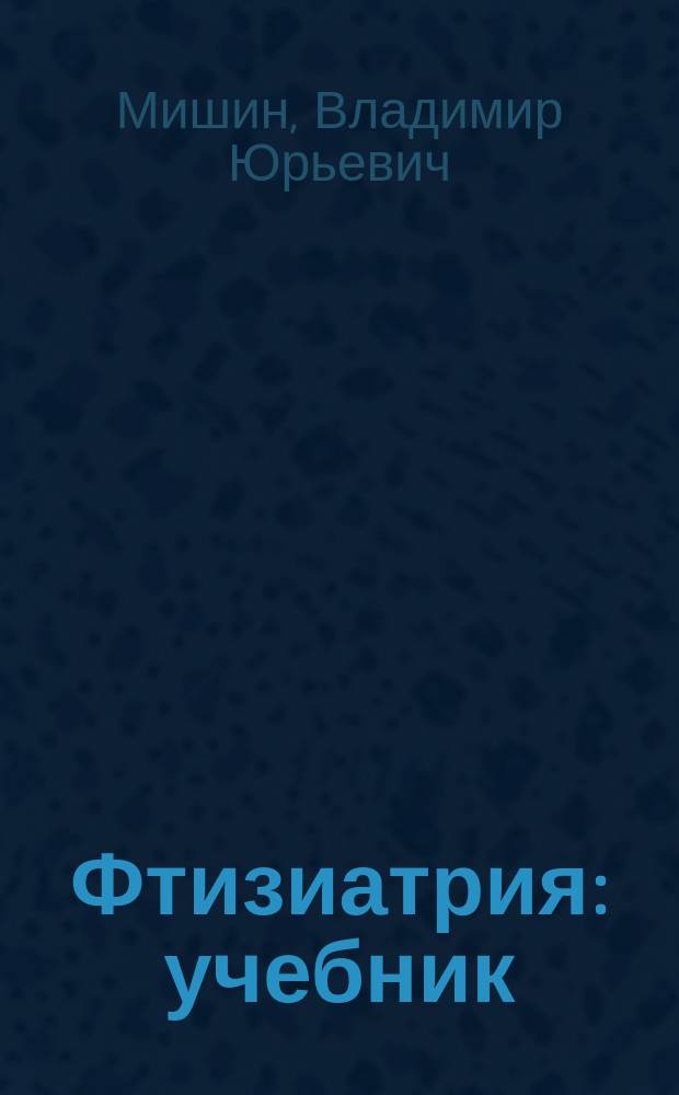 Фтизиатрия : учебник : для студентов медицинских вузов, обучающихся по специальностям "Лечебное дело", "Стоматология"