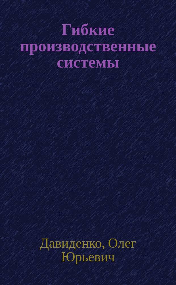 Гибкие производственные системы : функциональные возможности и реализация в машиностроении : учебное пособие для студентов направления 552900 "Конструкторско-технологическое обеспечение машиностроительных производств" всех форм обучения