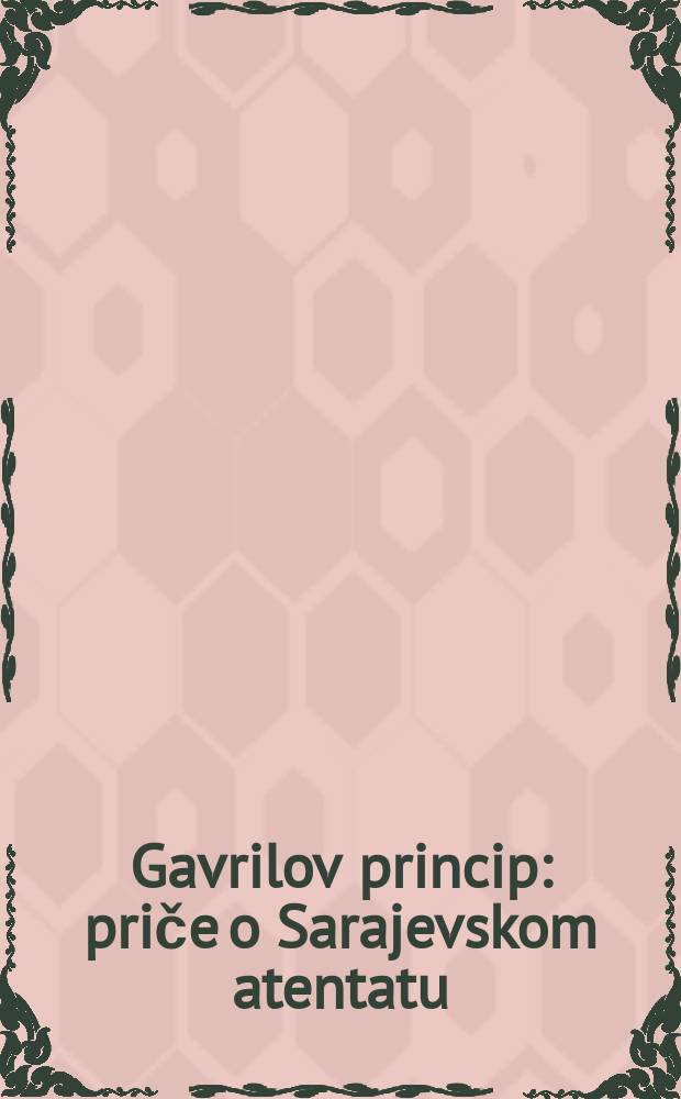 Gavrilov princip : priče o Sarajevskom atentatu = Гаврилов принцип