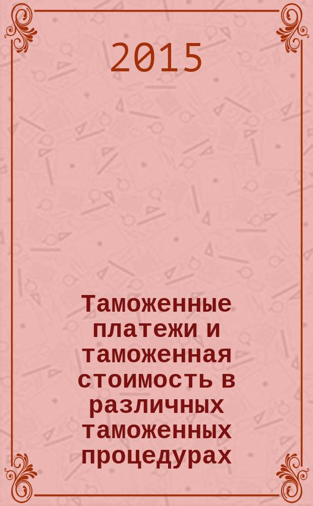 Таможенные платежи и таможенная стоимость в различных таможенных процедурах : учебное пособие