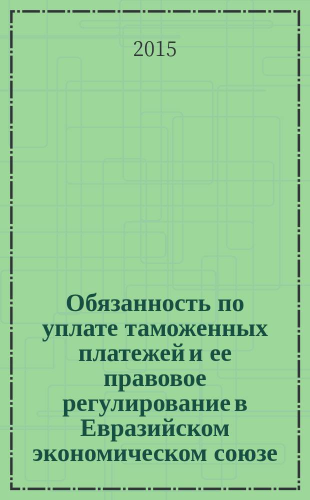 Обязанность по уплате таможенных платежей и ее правовое регулирование в Евразийском экономическом союзе : монография