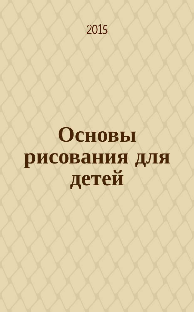 Основы рисования для детей : для среднего и младшего школьного возраста