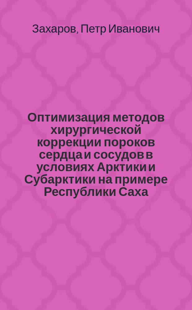 Оптимизация методов хирургической коррекции пороков сердца и сосудов в условиях Арктики и Субарктики на примере Республики Саха ( Якутия ) : автореферат диссертации на соискание ученой степени доктора медицинских наук : специальность 14.01.26 <Сердечно-сосудистая хирургия> : специальность 14.02.03 <Общественное здоровье и здравоохранение>