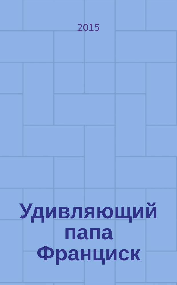 Удивляющий папа Франциск : кризис и будущее Церкви