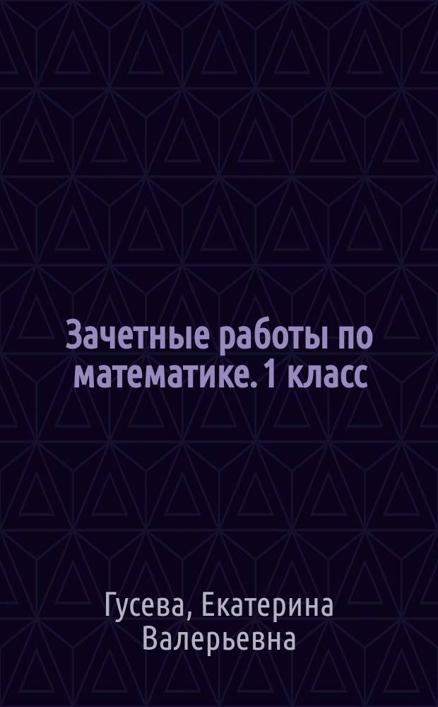 Зачетные работы по математике. 1 класс : к учебнику М. И. Моро и др. "Математика. 1 класс. В 2-х частях" (М.: Просвещение)