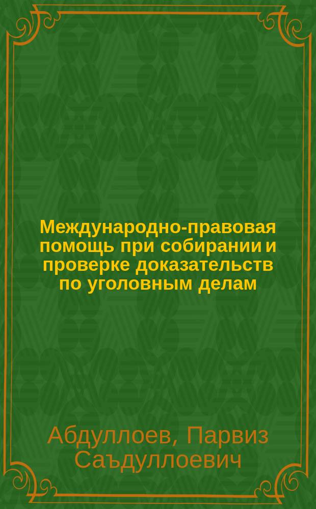 Международно-правовая помощь при собирании и проверке доказательств по уголовным делам : (по материалам Республики Таджикистан и Российской Федерации) : монография