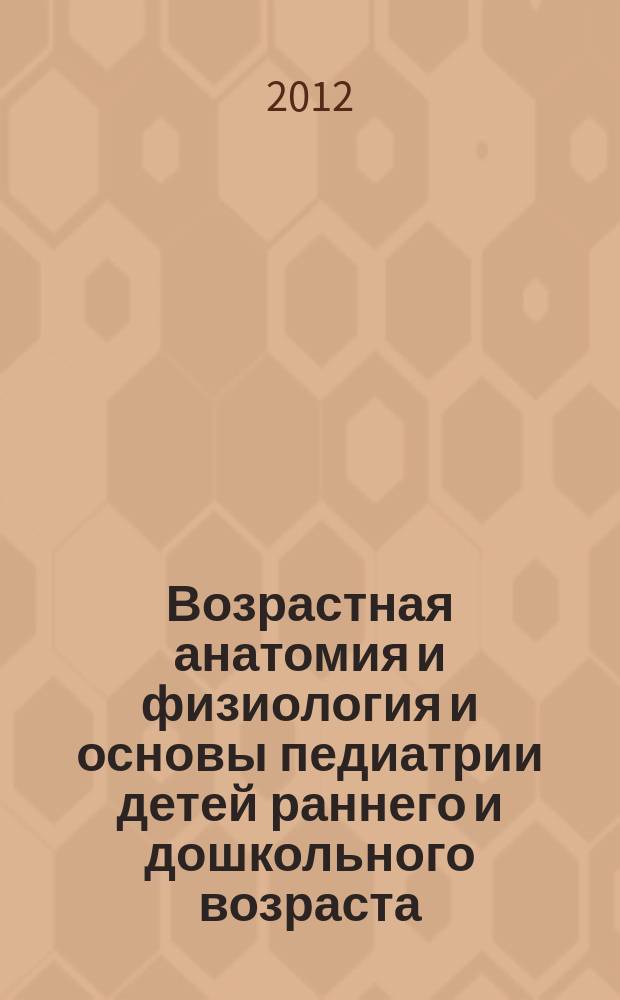 Возрастная анатомия и физиология и основы педиатрии детей раннего и дошкольного возраста : электронный учебно-методический комплекс : для студентов, обучающихся в различных формах (очной, заочной, очно-заочной) с применением дистанционных технологий : в 2 ч