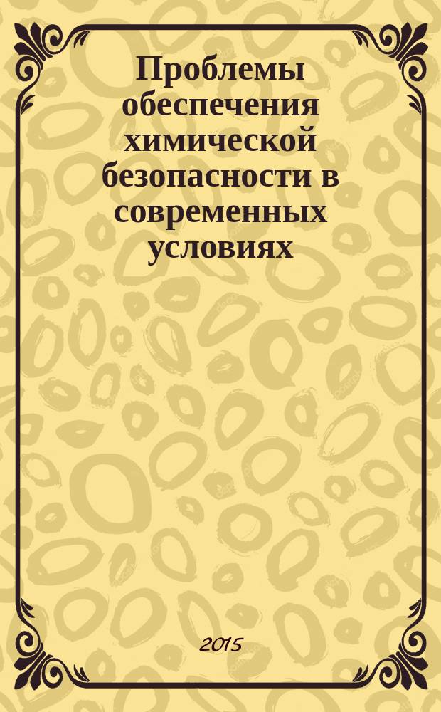 Проблемы обеспечения химической безопасности в современных условиях : итоги и аспекты технологических решений, экоаналитического контроля и эколого-гигиенического мониторинга : сборник статей