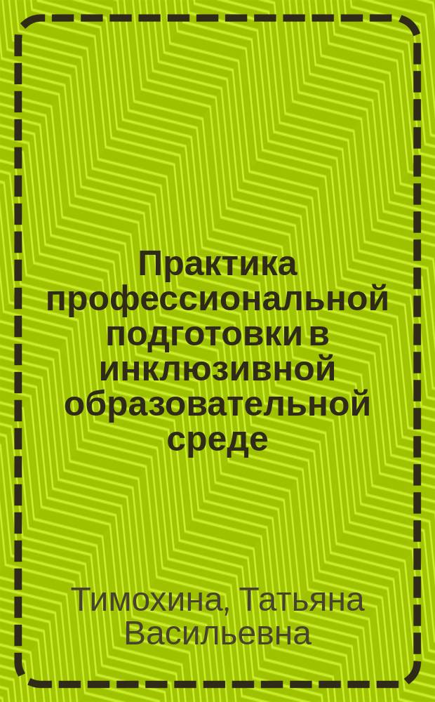 Практика профессиональной подготовки в инклюзивной образовательной среде : монография