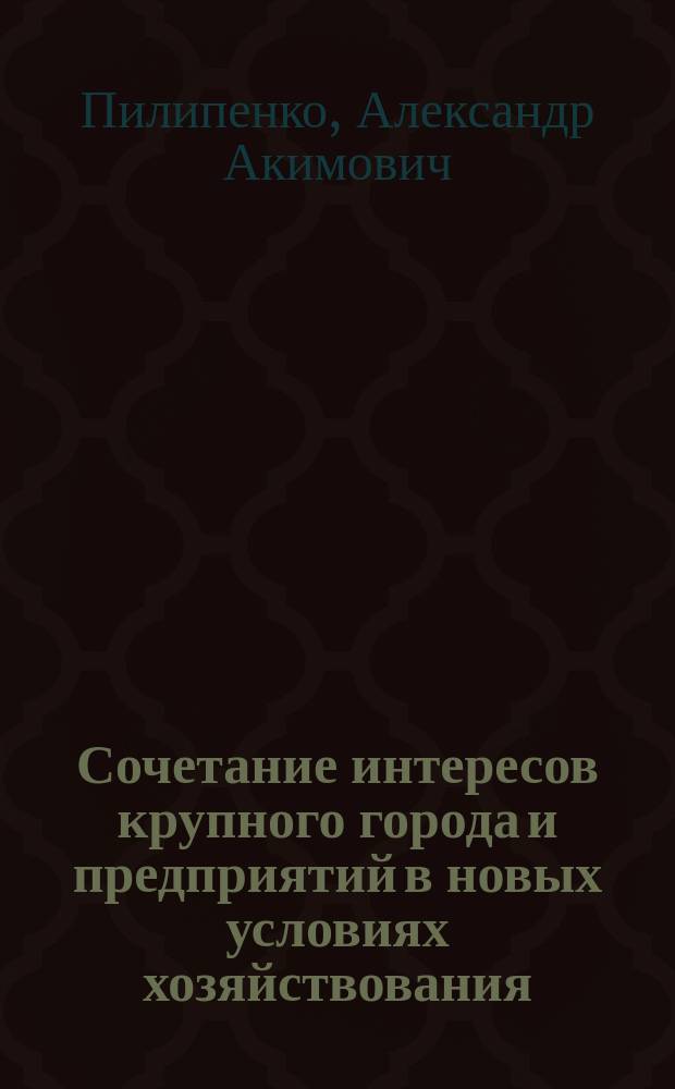 Сочетание интересов крупного города и предприятий в новых условиях хозяйствования : автореферат диссертации на соискание ученой степени к.э.н