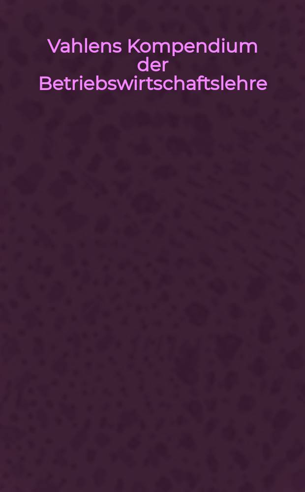 Vahlens Kompendium der Betriebswirtschaftslehre = Краткое изложение производственно-экономического учения