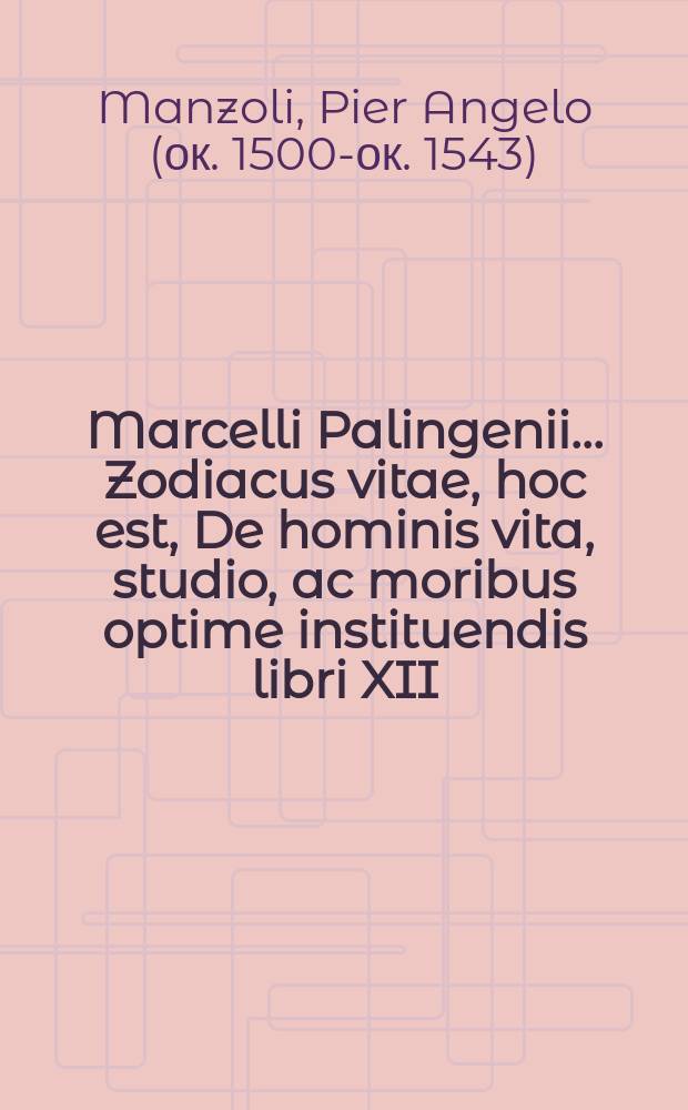[Marcelli Palingenii... Zodiacus vitae, hoc est, De hominis vita, studio, ac moribus optime instituendis libri XII]