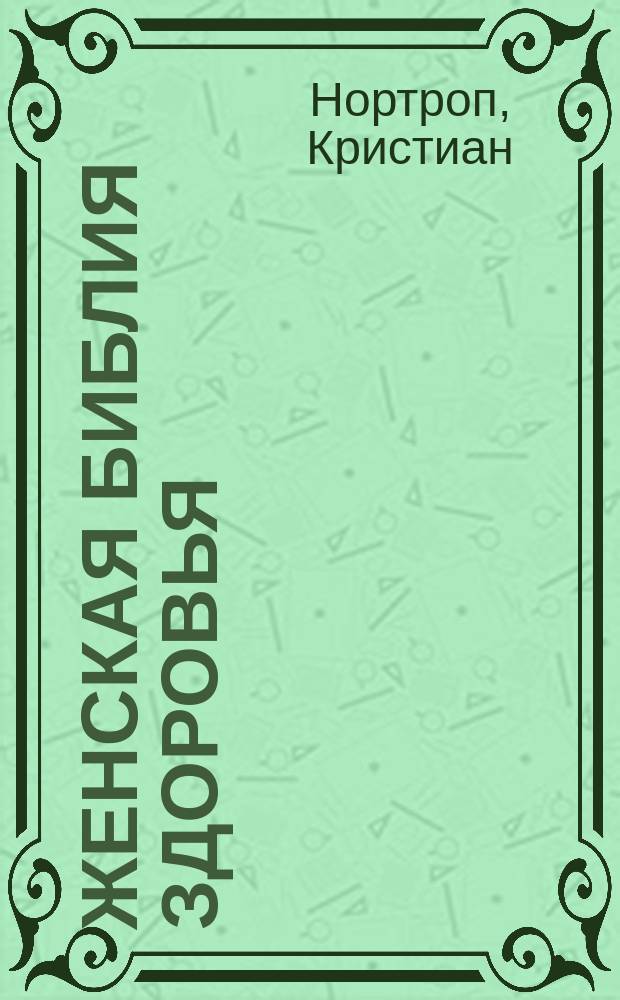 Женская библия здоровья : избавиться более чем от 50 заболеваний