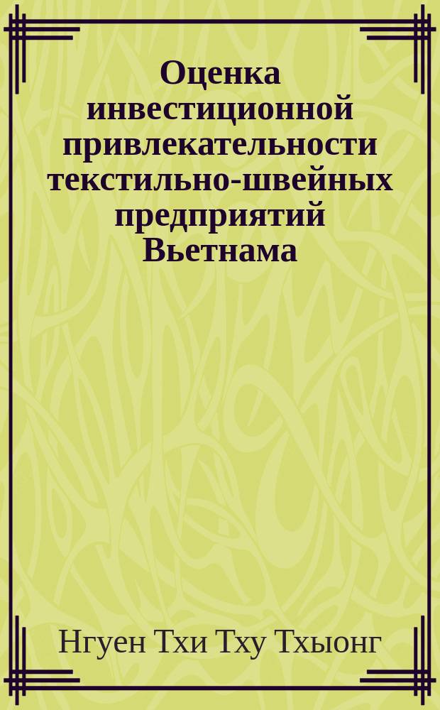 Оценка инвестиционной привлекательности текстильно-швейных предприятий Вьетнама : автореферат диссертации на соискание ученой степени кандидата экономических наук : специальность 08.00.05 <Экономика и управление народным хозяйством по отраслям и сферам деятельности>