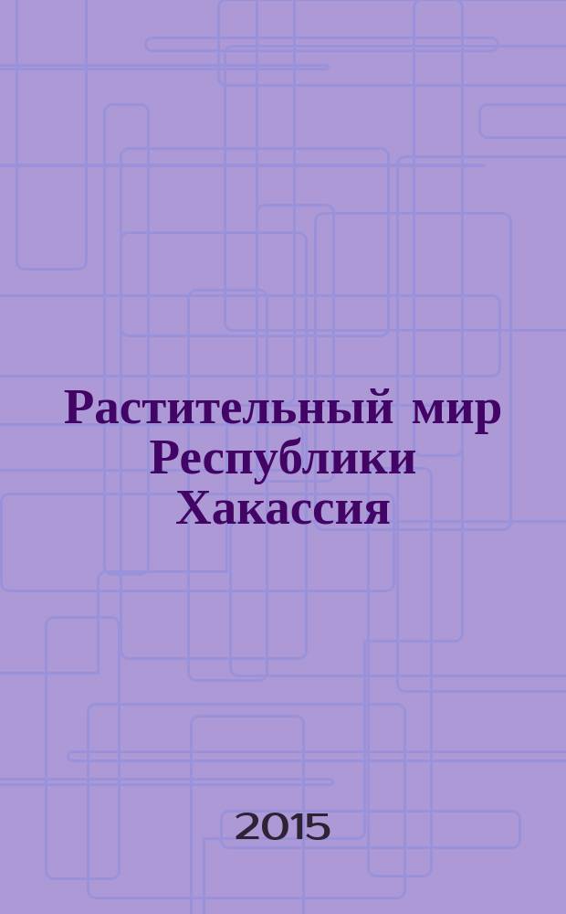 Растительный мир Республики Хакассия : учебно-методический комплекс по дисциплине : лабораторный практикум