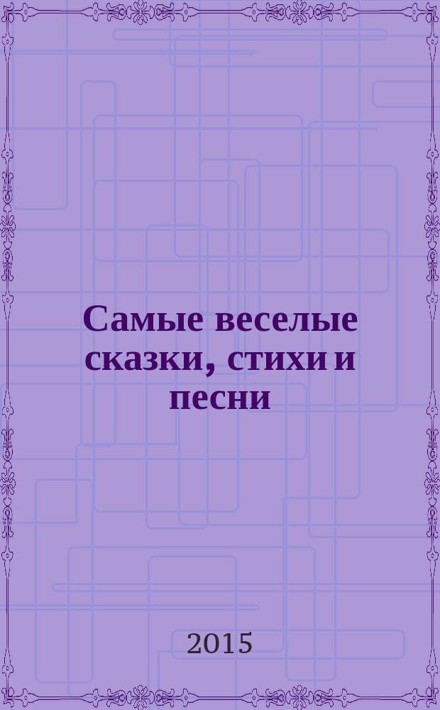 Самые веселые сказки, стихи и песни : для детей до 3-х лет