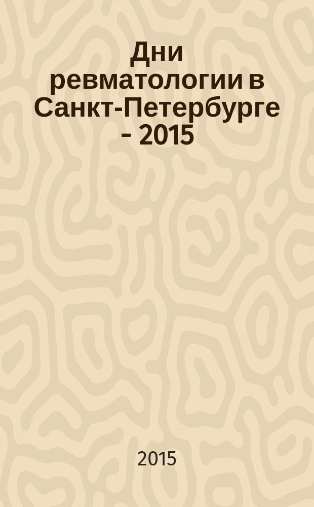 Дни ревматологии в Санкт-Петербурге - 2015 : XV юбилейная Северо-Западная научно-практическая конференция, 17-19/09/2015, Санкт-Петербург, Россия : сборник тезисов