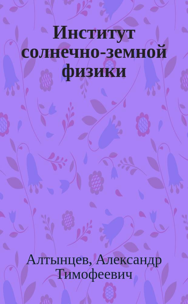 Институт солнечно-земной физики: создание и развитие