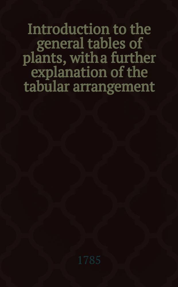Introduction to the general tables of plants, with a further explanation of the tabular arrangement // Botanical tables, containing the different familys of British plants ...