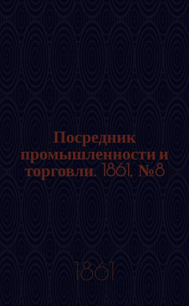 Посредник промышленности и торговли. 1861, №8 (10 янв.)
