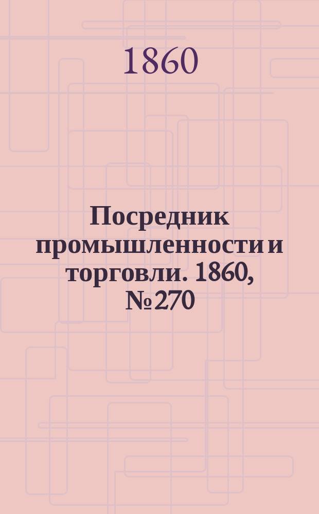 Посредник промышленности и торговли. 1860, №270 (26 нояб.)