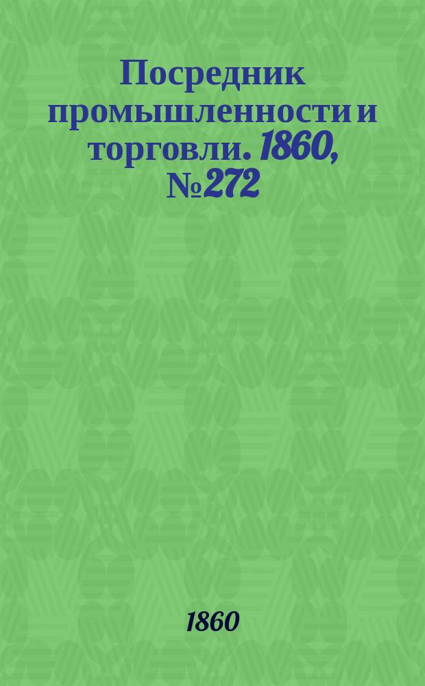 Посредник промышленности и торговли. 1860, №272 (29 нояб.)