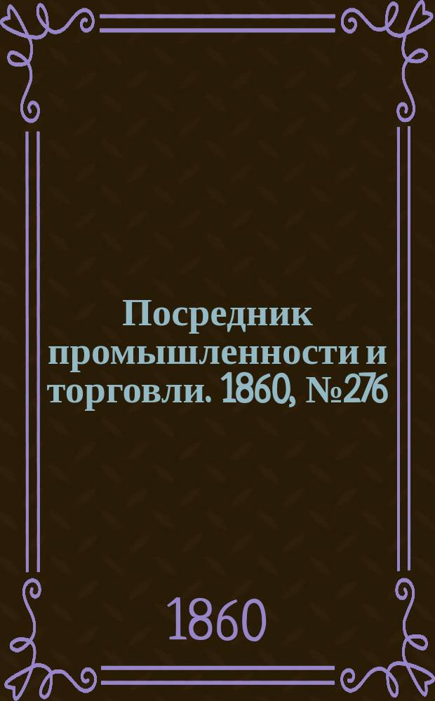 Посредник промышленности и торговли. 1860, №276 (3 дек.)