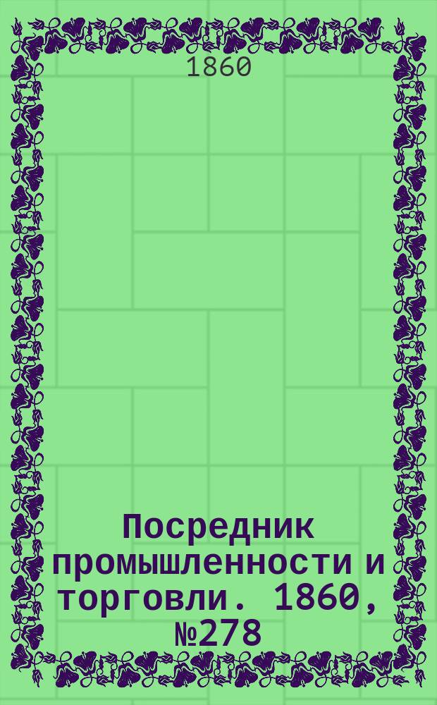 Посредник промышленности и торговли. 1860, №278 (6 дек.)