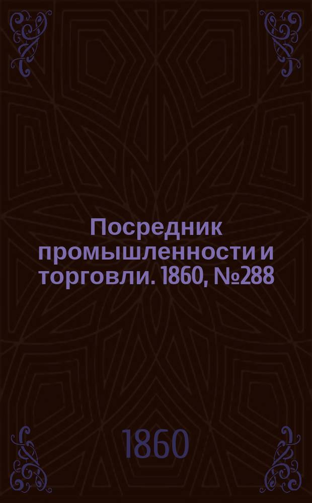 Посредник промышленности и торговли. 1860, №288 (17 дек.)