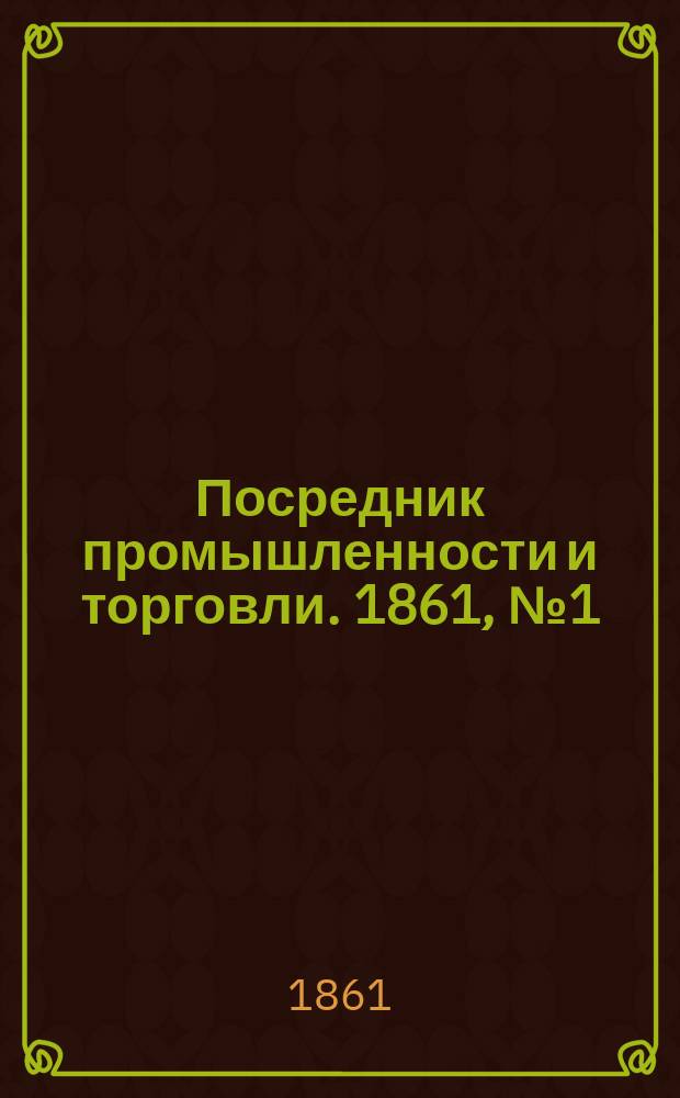 Посредник промышленности и торговли. 1861, №1 (2 янв.)