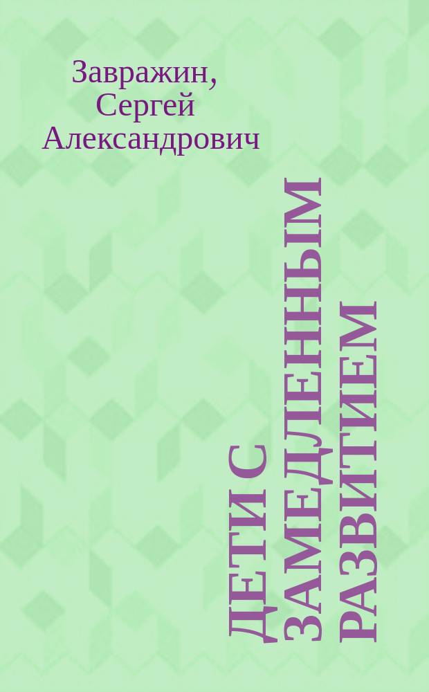 Дети с замедленным развитием: воспитание, обучение, коррекция : учебное пособие для студентов высших учебных заведений, обучающихся по направлению подготовки: 050700 - "Специальное (дефектологическое) образование"