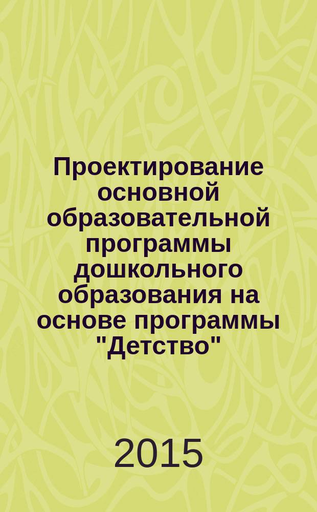 Проектирование основной образовательной программы дошкольного образования на основе программы "Детство" : из опыта работы по программе "Детство"