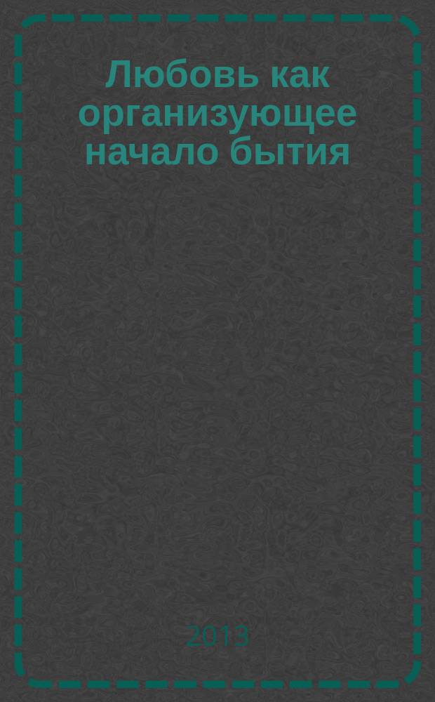 Любовь как организующее начало бытия : автореферат диссертации на соискание ученой степени кандидата философских наук : специальность 09.00.01 <Онтология и теория познания>