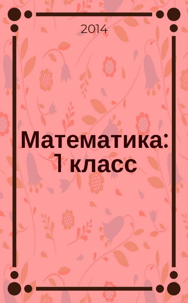 Математика : 1 класс : универсальное мультимедийное пособие : к учебнику М. И. Моро, С. И. Волковой, С. В. Степановой "Математика. 1 класс"