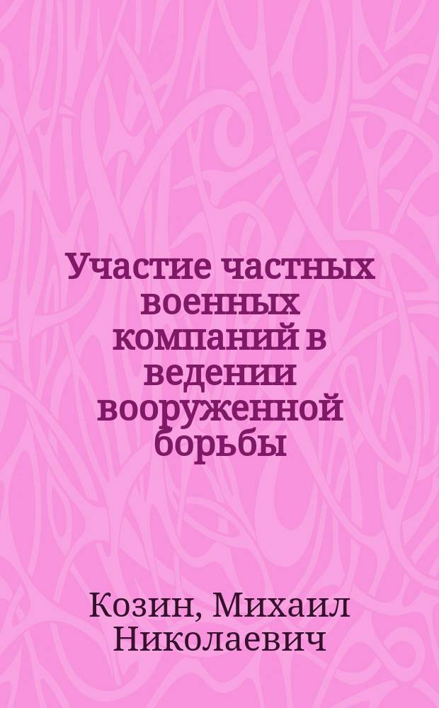 Участие частных военных компаний в ведении вооруженной борьбы: военно-экономическое обеспечение и управление : монография