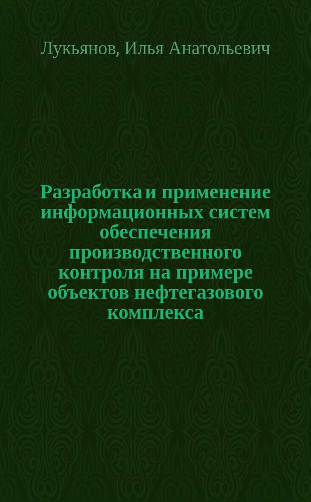 Разработка и применение информационных систем обеспечения производственного контроля на примере объектов нефтегазового комплекса : автореферат диссертации на соискание ученой степени к. т. н. : специальность 05.26.03 <Пожарная и промышленная безопасность >
