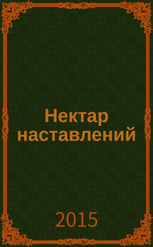Нектар наставлений : перевод "Шри Упадешамриты" Шрилы Рупы Гсвами : с оригинальными санскритскими текстами, русской транслитерацией, пословным переводом и подробными комментариями Его Божественной Милости А.Ч. Бхактиведантиы Свами Прабхупады