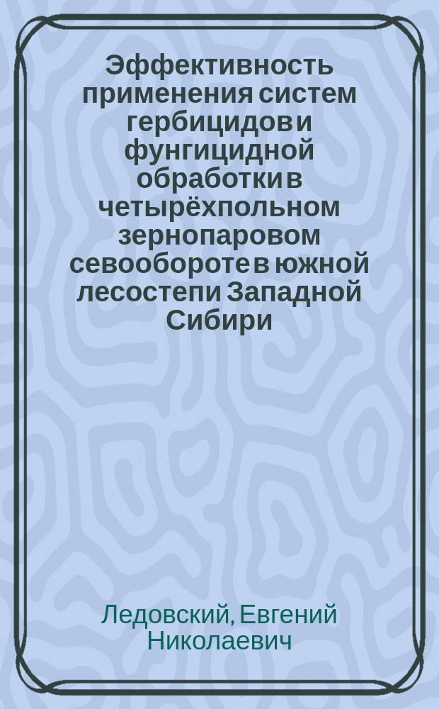 Эффективность применения систем гербицидов и фунгицидной обработки в четырёхпольном зернопаровом севообороте в южной лесостепи Западной Сибири : автореферат диссертации на соискание ученой степени к. с.-х. н. : специальность 06.01.01 <Общее земледелие>