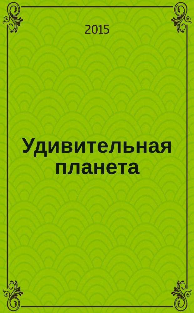 Удивительная планета : чудеса природы на планете Земля : для детей младшего школьного возраста