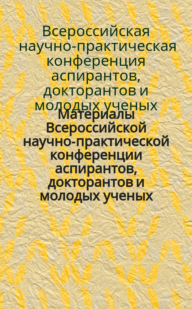 Материалы Всероссийской научно-практической конференции аспирантов, докторантов и молодых ученых