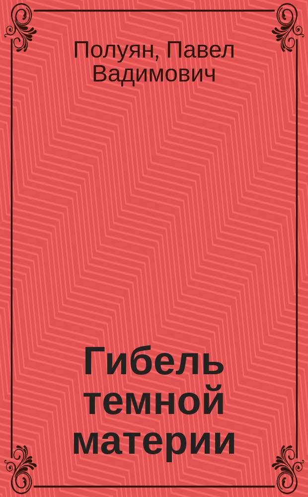 Гибель темной материи : философские принципы в физическом познании