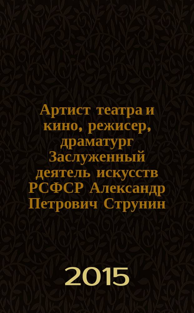 Артист театра и кино, режисер, драматург Заслуженный деятель искусств РСФСР Александр Петрович Струнин, Нинель Леонидовна Струнина, актриса : [материалы к творческим портретам]. Ч. 2 : А.П. Струнин - главный режиссер Гродненского Областного драматического театра