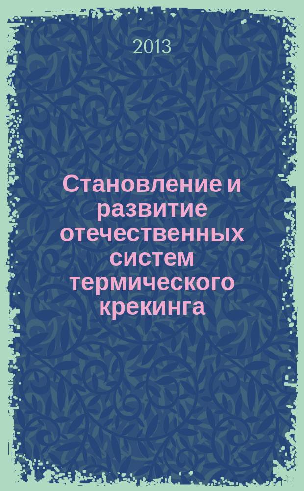 Становление и развитие отечественных систем термического крекинга : автореферат диссертации на соискание ученой степени доктора технических наук : специальность 02.00.13 <Нефтехимия> : специальность 07.00.10 <История науки и техники>
